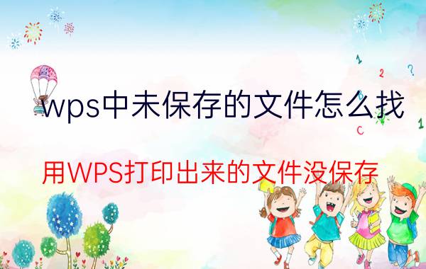 wps中未保存的文件怎么找 用WPS打印出来的文件没保存，怎么找到？